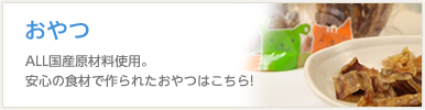 おやつ　ALL国産原材料使用。安心の食材で作られたおやつはこちら！