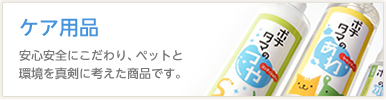 ケア用品　安心安全にこだわり、ペットと環境を真剣に考えた商品です。